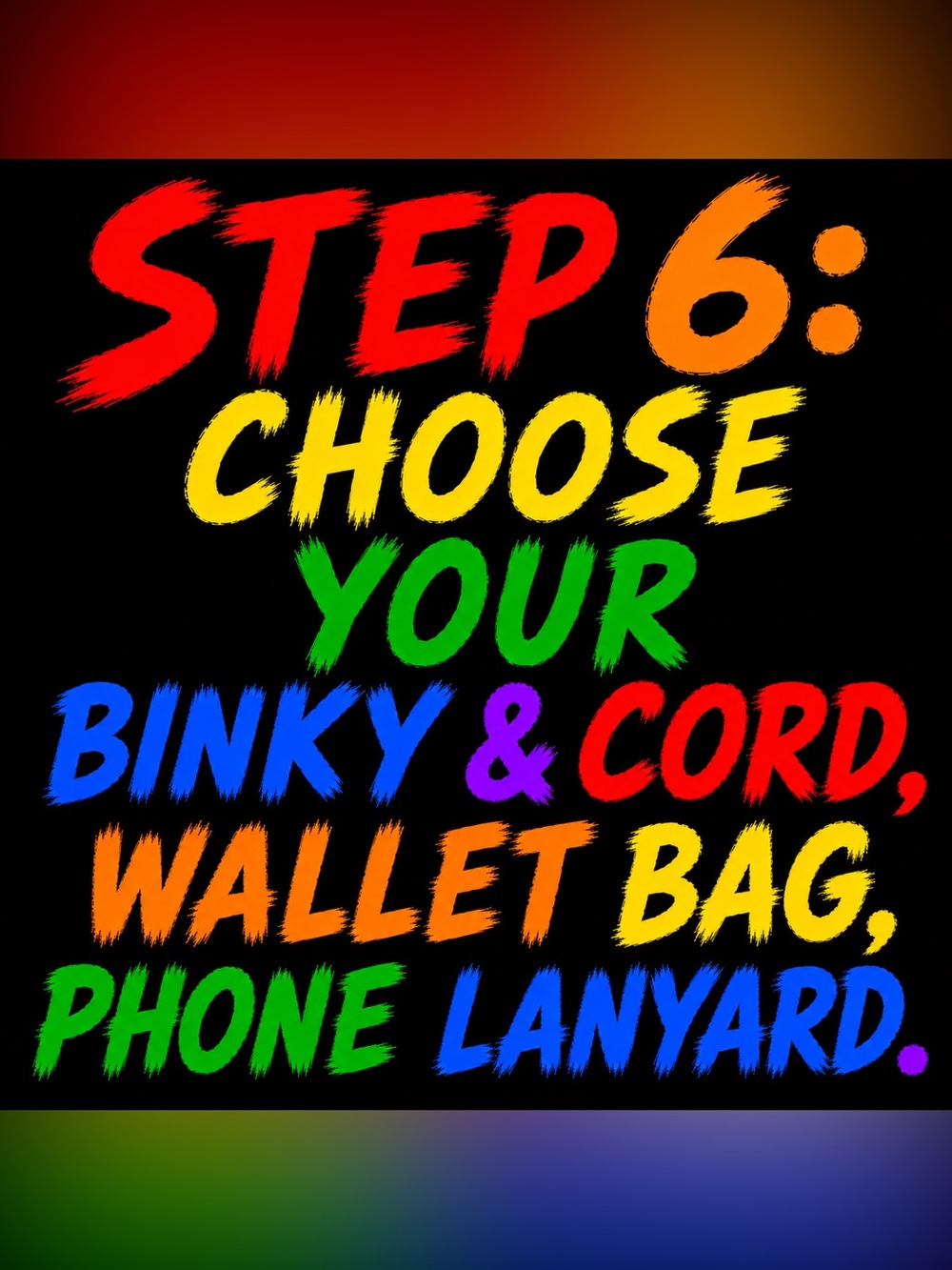 🌈STEP 6: CHOOSE YOUR BINKY & CORD WALLET BAG PHONE LANYARD 4 pc bundle kit
